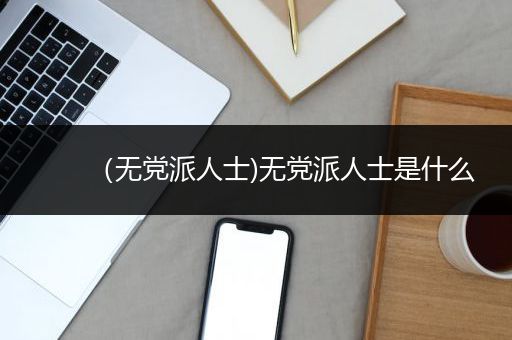 （无党派人士)无党派人士是什么